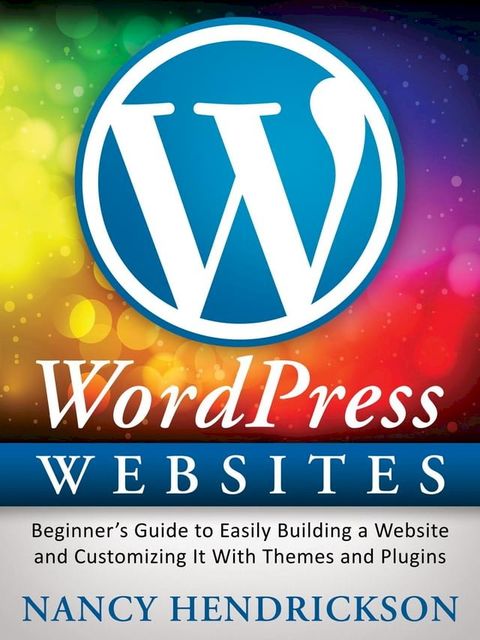 WordPress Websites: Beginner's Guide to Easily Building a Website & Customizing It With Themes and Plugins(Kobo/電子書)