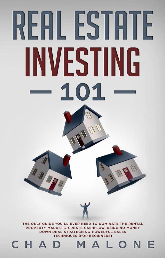  Real Estate Investing 101: The Only Guide You’ll Ever Need To Dominate The Rental Property Market & Create Cashflow, Using No Money Down Deal Strategies & Powerful Sales Techniques (For Beginners)(Kobo/電子書)