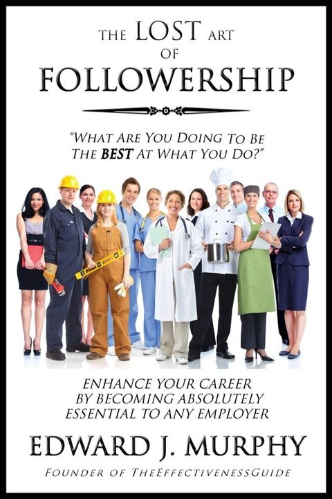 The Lost Art of Followership: How to consistently produce excellent results that add greater value to all those who helped you produce those results - especially your boss.(Kobo/電子書)