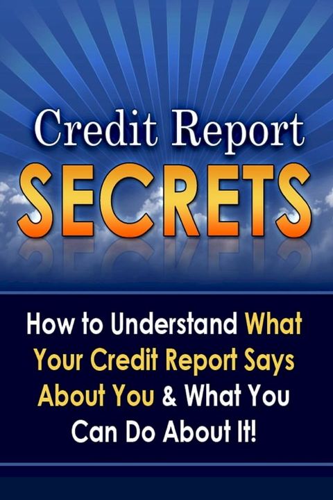 Credit Report Secrets: How to Understand What Your Credit Report Says About You and What You Can Do About It!(Kobo/電子書)