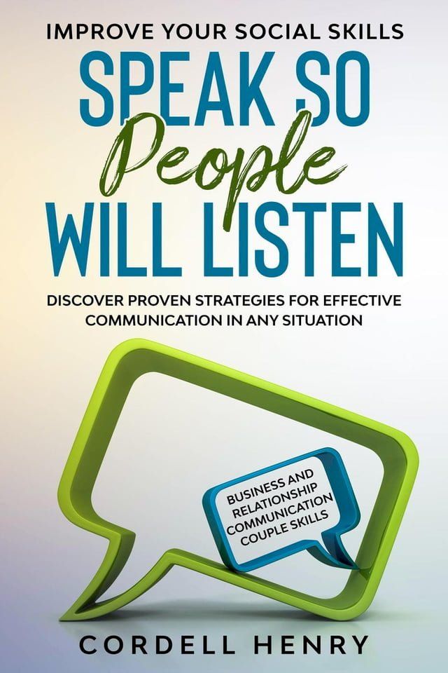  Improve Your Social Skills: Speak So People Will Listen - Discover Proven Strategies For Effective Communication In Any Situation(Kobo/電子書)