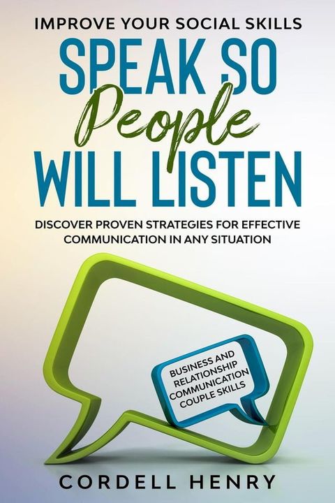 Improve Your Social Skills: Speak So People Will Listen - Discover Proven Strategies For Effective Communication In Any Situation(Kobo/電子書)