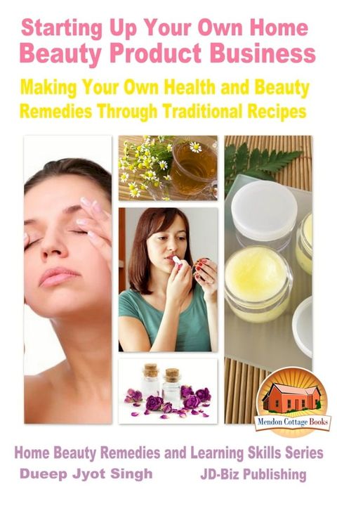 Starting Up Your Own Home Beauty Product Business: Making Your Own Health and Beauty Remedies Through Traditional Recipes(Kobo/電子書)