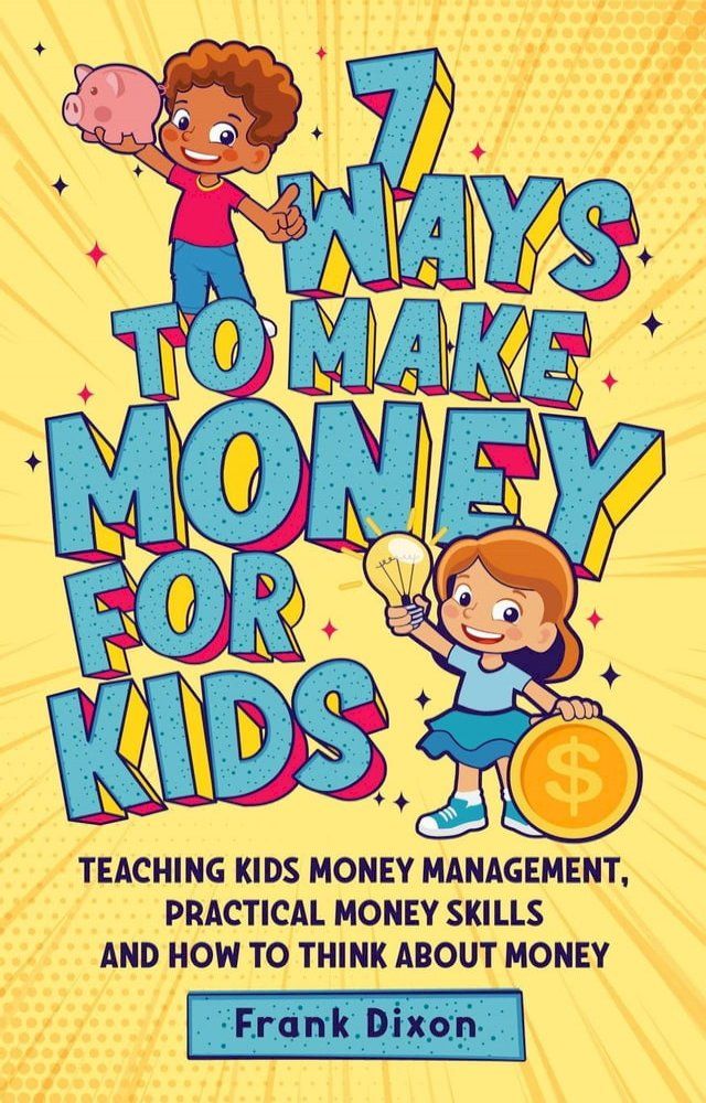  7 Ways To Make Money For Kids: Teaching Kids Money Management, Practical Money Skills And How To Think About Money(Kobo/電子書)