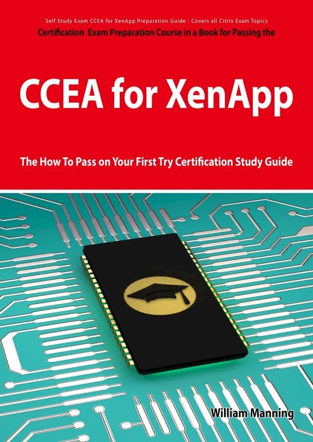  CCEA for XenApp Exam Certification Exam Preparation Course in a Book for Passing the CCEA for XenApp Exam - The How To Pass on Your First Try Certification Study Guide(Kobo/電子書)