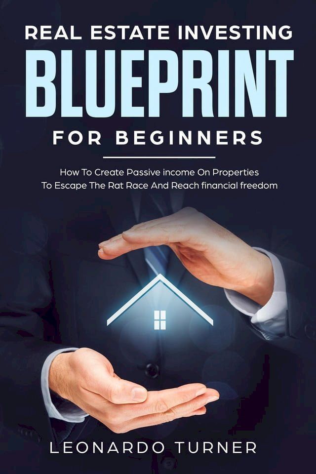  Real Estate Investing Blueprint For Beginners How To Create Passive Income On Properties To Escape The Rat Race And Reach Financial freedom(Kobo/電子書)