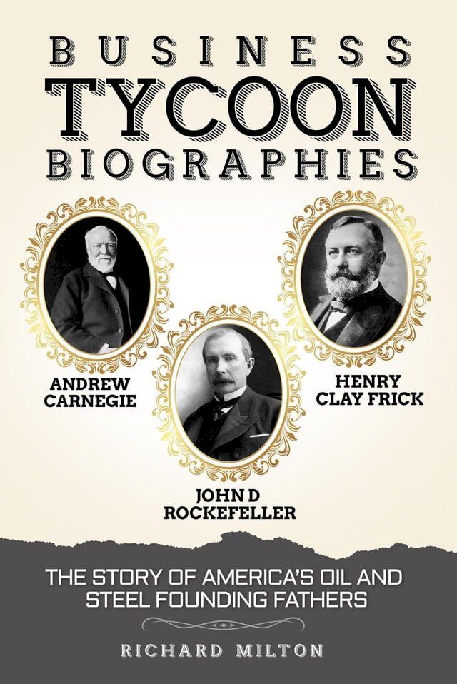  Business Tycoon Biographies Andrew Carnegie, John D Rockefeller, & Henry Clay Frick: The Story of America’s Oil and Steel Founding Fathers(Kobo/電子書)