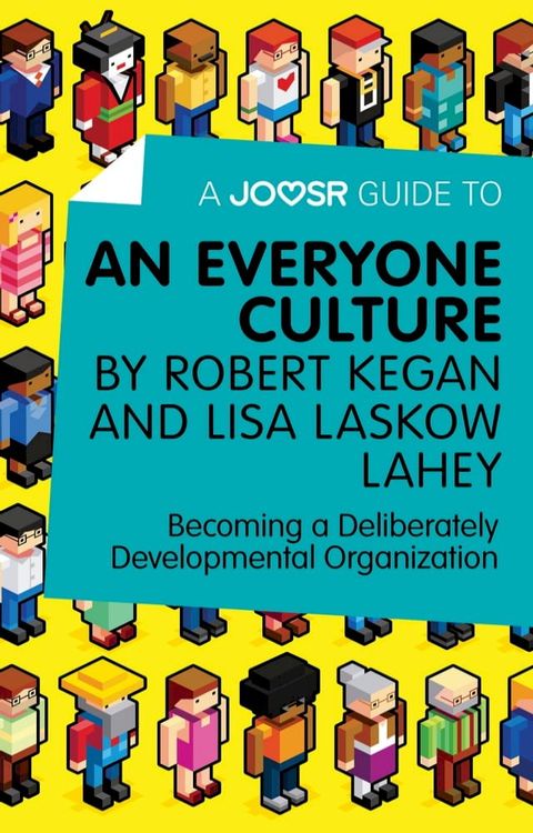 A Joosr Guide to... An Everyone Culture by Robert Kegan and Lisa Laskow Lahey: Becoming a Deliberately Developmental Organization(Kobo/電子書)