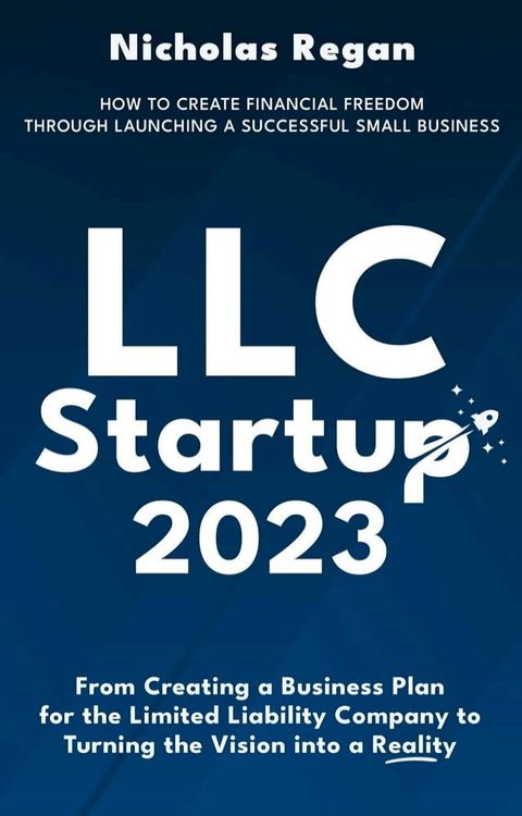 LLC Startup 2023: How to Create Financial Freedom Through Launching a Successful Small Business. From Creating a Business Plan for the Limited Liability Company to Turning the Vision into a Reality.(Kobo/電子書)