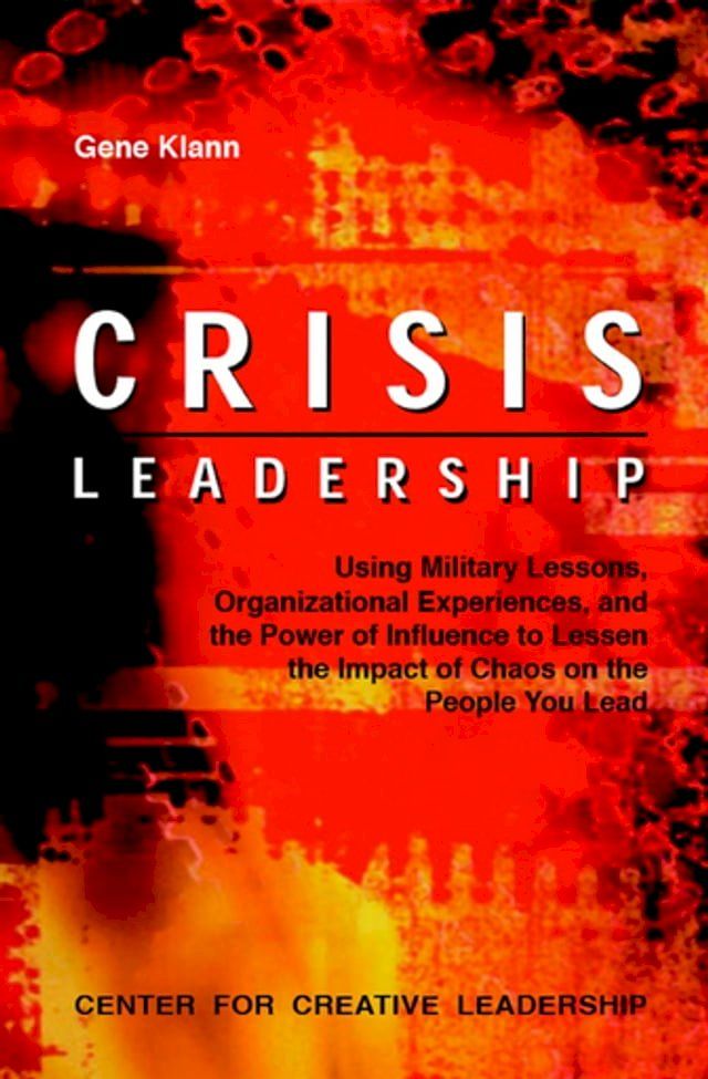  Crisis Leadership: Using Military Lessons, Organizational Experiences, and the Power of Influence to Lessen the Impact of Chaos on the People You Lead(Kobo/電子書)