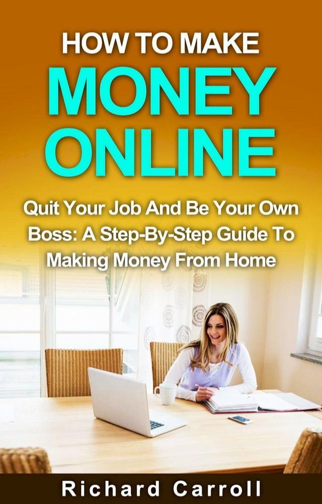  How To Make Money Online: Quit Your Job And Be Your Own Boss: A Step-by-Step Guide To Making Money From Home(Kobo/電子書)