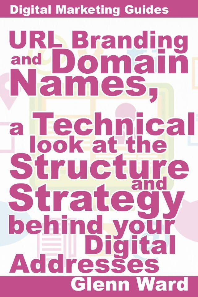  URL Branding And Domain Names, A Technical Look At The Structure And Strategy Behind Your Digital Addresses(Kobo/電子書)