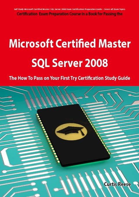 Microsoft Certified Master: SQL Server 2008 Exam Preparation Course in a Book for Passing the Microsoft Certified Master: SQL Server 2008 Exam - The How To Pass on Your First Try Certification Study Guide: SQL Server 2008 Exam Preparat...(Kobo/電子書)