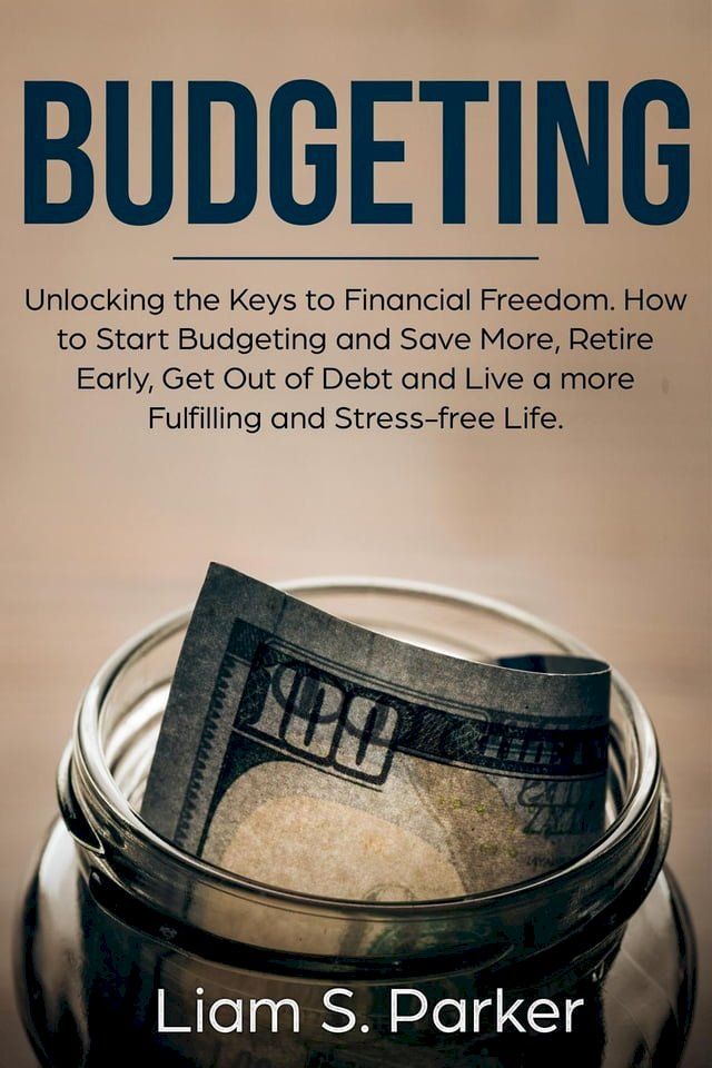  Budgeting: Unlocking the Keys to Financial Freedom. How to Start Budgeting and Save More, Retire Early, Get Out of Debt and Live a more Fulfilling and Stress-free Life.(Kobo/電子書)