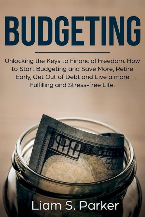 Budgeting: Unlocking the Keys to Financial Freedom. How to Start Budgeting and Save More, Retire Early, Get Out of Debt and Live a more Fulfilling and Stress-free Life.(Kobo/電子書)