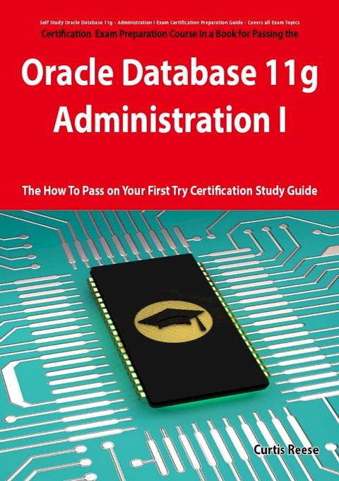 Oracle Database 11g - Administration I Exam Preparation Course in a Book for Passing the 1Z0-052 Oracle Database 11g - Administration I Exam - The How To Pass on Your First Try Certification Study Guide(Kobo/電子書)