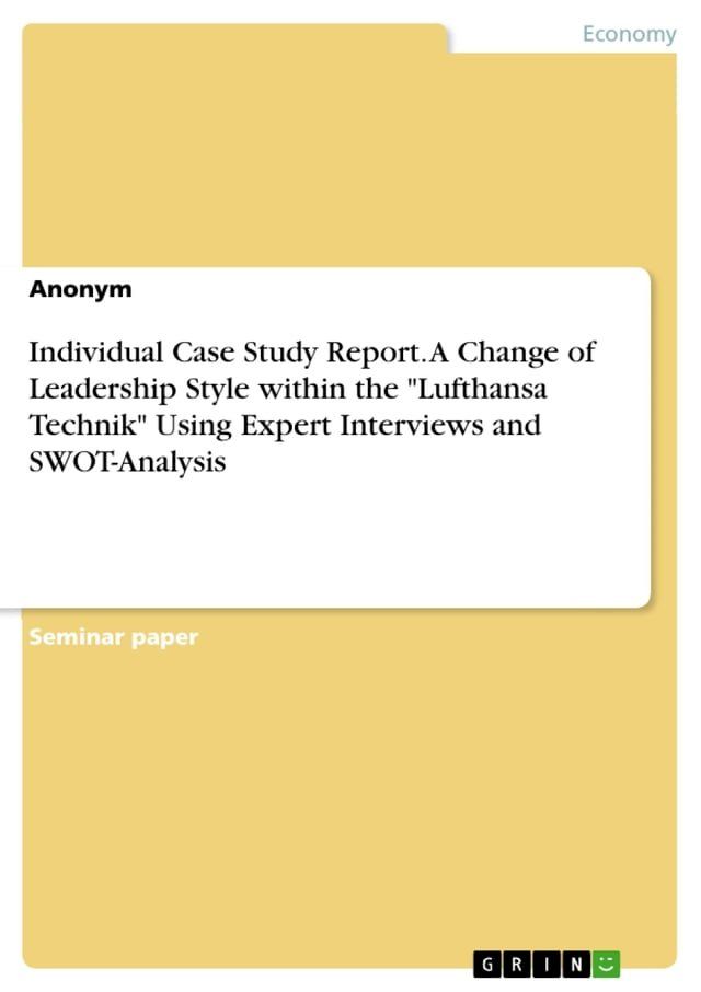  Individual Case Study Report. A Change of Leadership Style within the 'Lufthansa Technik' Using Expert Interviews and SWOT-Analysis(Kobo/電子書)