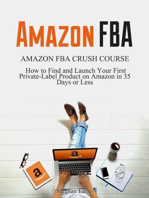 Amazon FBA: Amazon FBA Crush Course - How to Find and Launch your First Private-Label Product on Amazon in 35 Days or Less(Kobo/電子書)