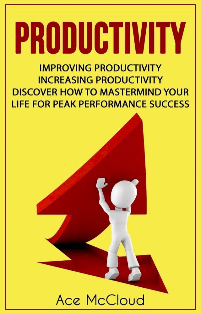  Productivity: Improving Productivity: Increasing Productivity: Discover How To Mastermind Your Life For Peak Performance Success(Kobo/電子書)