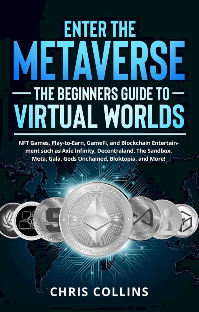  Enter the Metaverse - The Beginners Guide to Virtual Worlds: NFT Games, Play-to-Earn, GameFi, and Blockchain Entertainment such as Axie Infinity, Decentraland, The Sandbox, Meta, Gala, Gods Unchained(Kobo/電子書)