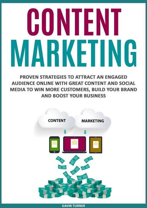 Content Marketing: Proven Strategies to Attract an Engaged Audience Online with Great Content and Social Media to Win More Customers, Build your Brand and Boost your Business(Kobo/電子書)