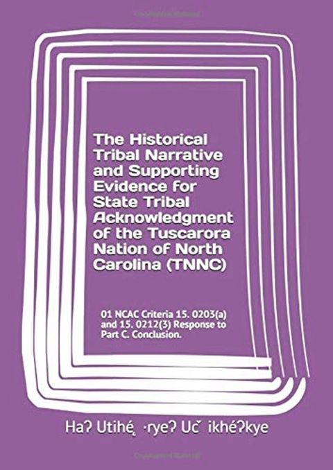 The Historical Tribal Narrative and Supporting Evidence for State Tribal Acknowledgment of the Tuscarora Nation of North Carolina (TNNC): 01 NCAC 15. 0212(3) Response to Part C. Conclusion(Kobo/電子書)