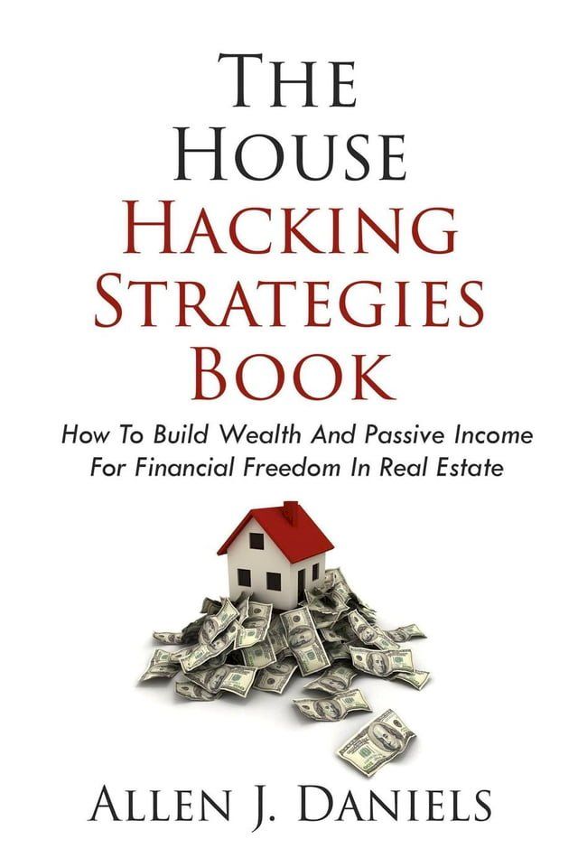  The House Hacking Strategies Book: How To Build Wealth And Passive Income For Financial Freedom In Real Estate(Kobo/電子書)