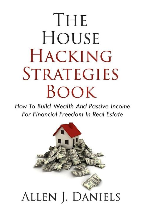 The House Hacking Strategies Book: How To Build Wealth And Passive Income For Financial Freedom In Real Estate(Kobo/電子書)