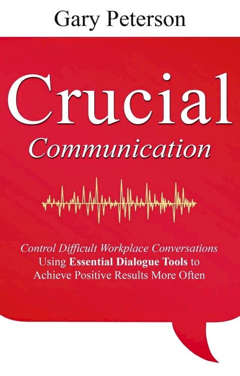 Crucial Communication: Control Difficult Workplace Conversations Using Essential Dialogue Tools to Achieve Positive Results More Often(Kobo/電子書)