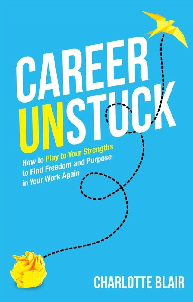  Career Unstuck: How to Play to Your Strengths to Find Freedom and Purpose in Your Work Again(Kobo/電子書)