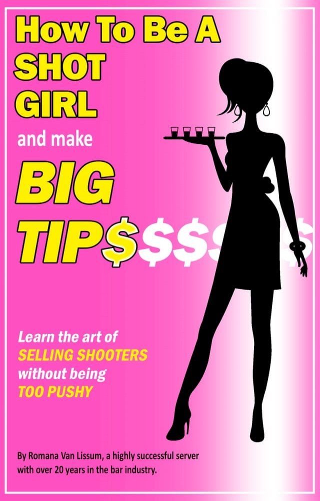  How To Be a Shot Girl and Make Big Tips. Learn the Art of Selling Shooters Without Being Too Pushy(Kobo/電子書)