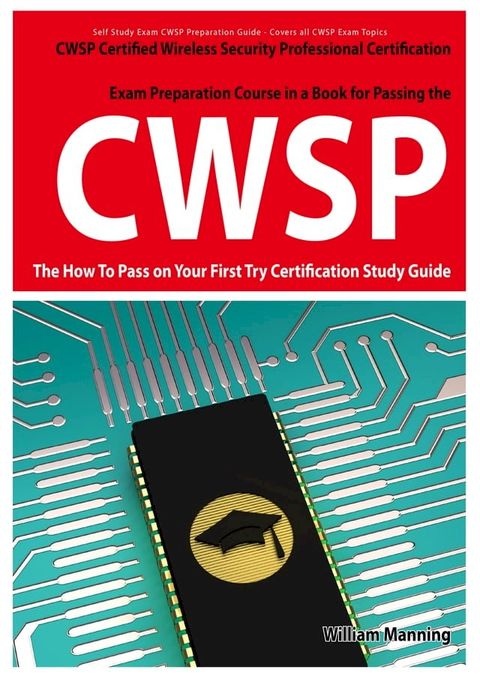 CWSP Certified Wireless Security Professional Certification Exam Preparation Course in a Book for Passing the CWSP Certified Wireless Security Professional Exam - The How To Pass on Your First Try Certification Study Guide(Kobo/電子書)