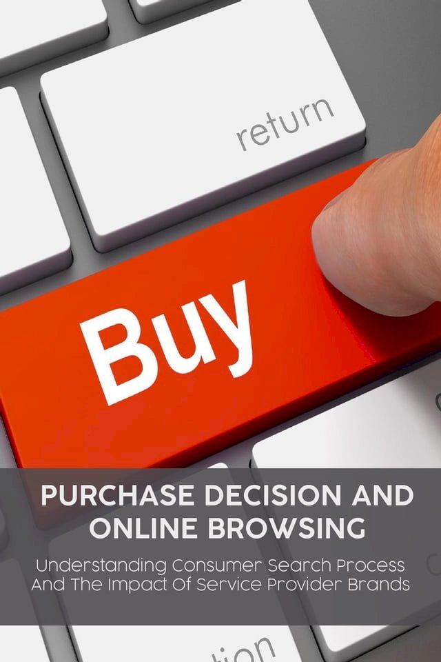  Purchase Decision and Online Browsing Understanding Consumer Search Process And The Impact Of Service Provider Brands(Kobo/電子書)