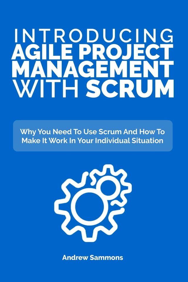  Introducing Agile Project Management With Scrum: Why You Need To Use Scrum And How To Make It Work In Your Individual Situation(Kobo/電子書)