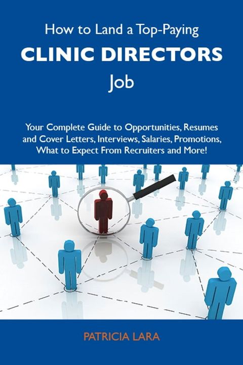 How to Land a Top-Paying Clinic directors Job: Your Complete Guide to Opportunities, Resumes and Cover Letters, Interviews, Salaries, Promotions, What to Expect From Recruiters and More(Kobo/電子書)