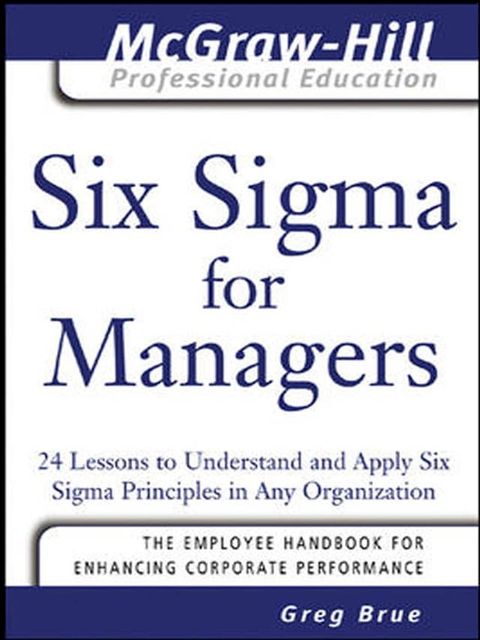 Six Sigma for Managers : 24 Lessons to Understand and Apply Six Sigma Principles in Any Orga...