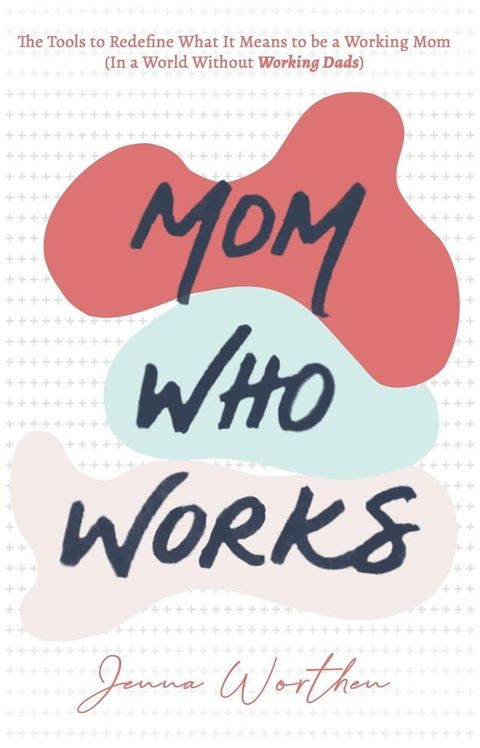 Mom Who Works: The Tools to Redefine What It Means to be a Working Mom (In a World Without Working Dads)(Kobo/電子書)