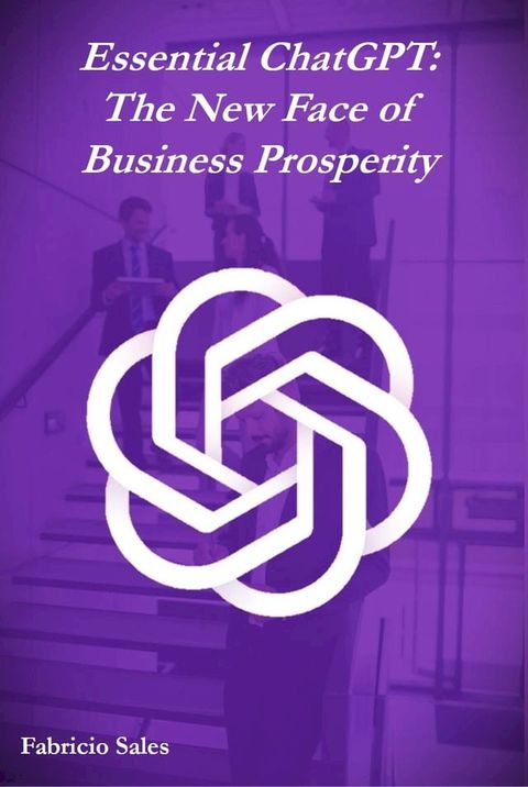 Essential ChatGPT: The New Face of Business Prosperity(Kobo/電子書)