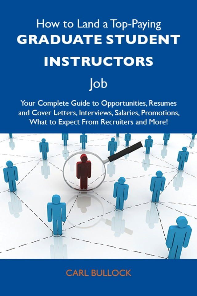  How to Land a Top-Paying Graduate student instructors Job: Your Complete Guide to Opportunities, Resumes and Cover Letters, Interviews, Salaries, Promotions, What to Expect From Recruiters and More(Kobo/電子書)