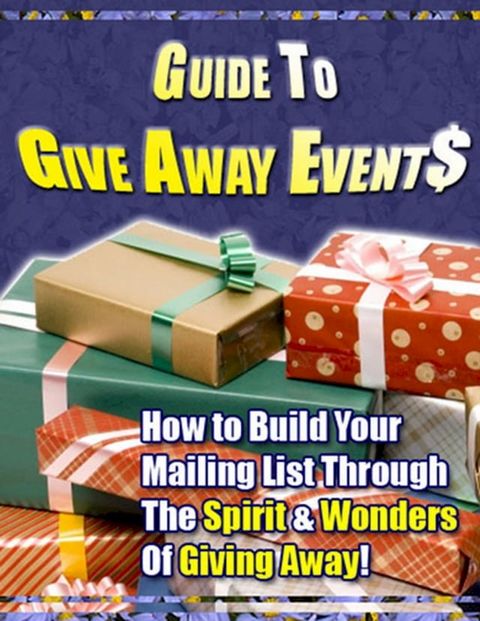 Guide to Give Away Events - “How to Build Your Mailing List Through The Spirit & Wonders Of Giving Away!”(Kobo/電子書)