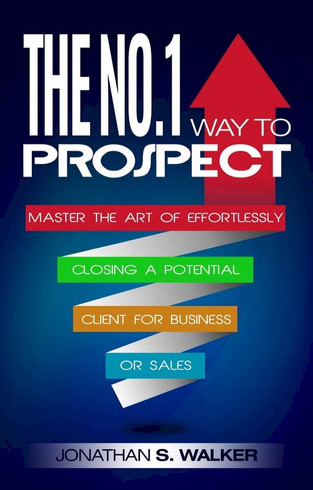  The No.1 Way to Prospect: Master the Art of Effortlessly Closing a Potential Client for Business or Sales(Kobo/電子書)