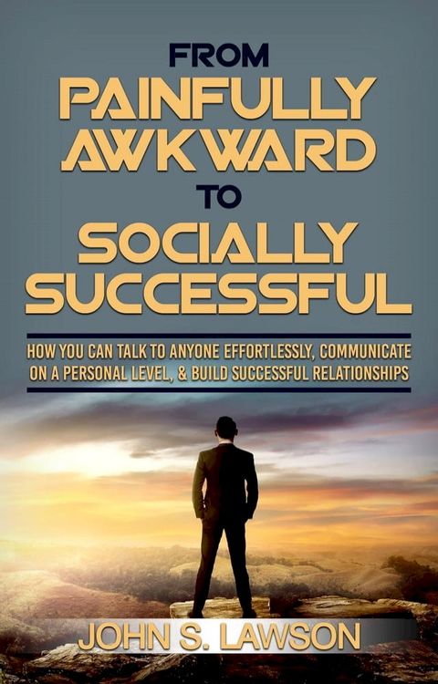 From Painfully Awkward To Socially Successful: How You Can Talk To Anyone Effortlessly, Communicate On A Personal Level, & Build Successful Relationships(Kobo/電子書)