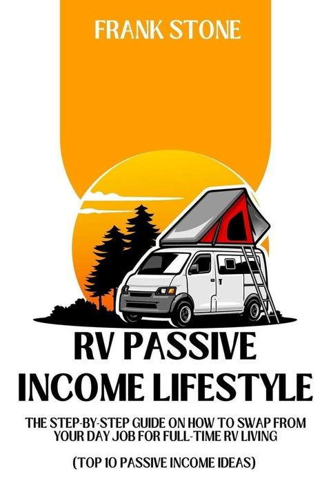 RV Passive Income Lifestyle: The Step-By-Step Guide on How to Swap From Your Day Job For Full-Time RV Living (Top 10 Passive Income Ideas)(Kobo/電子書)