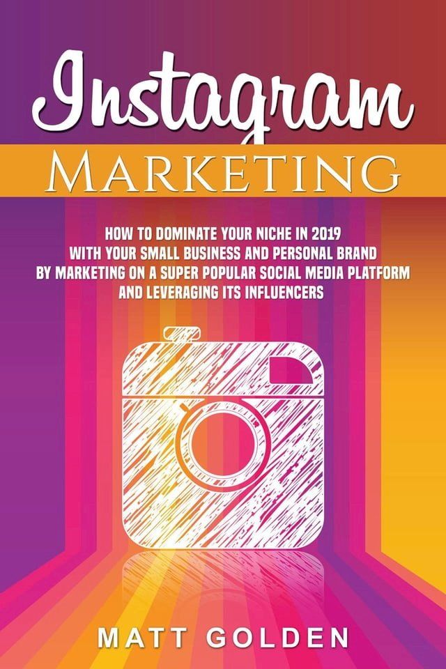  Instagram Marketing: How to Dominate Your Niche in 2019 with Your Small Business and Personal Brand by Marketing on a Super Popular Social Media Platform and Leveraging its Influencers(Kobo/電子書)