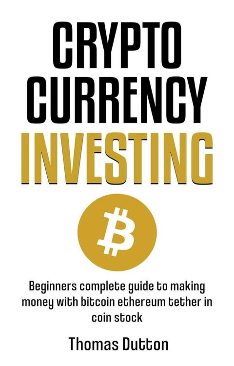 Cryptocurrency Investing: Beginners Guide To Making Money With Bitcoin Ethereum Tether In Coin Stock(Kobo/電子書)