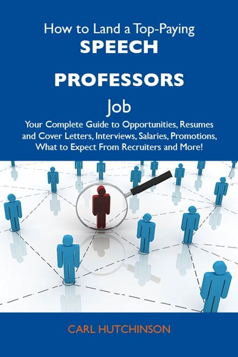 How to Land a Top-Paying Speech professors Job: Your Complete Guide to Opportunities, Resumes and Cover Letters, Interviews, Salaries, Promotions, What to Expect From Recruiters and More(Kobo/電子書)