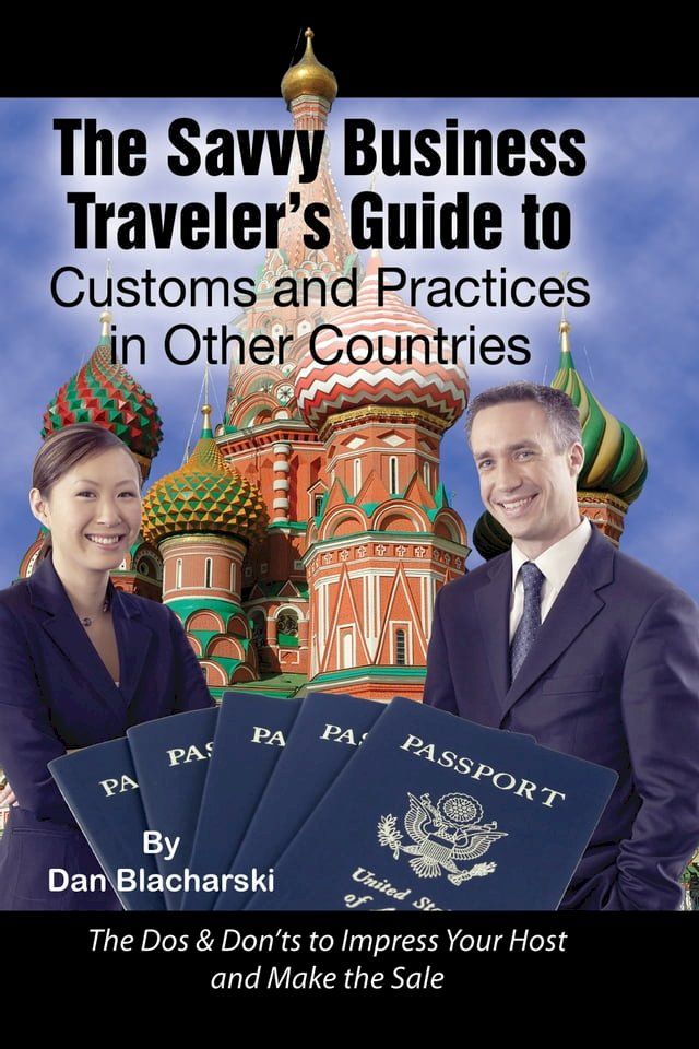  The Savvy Business Traveler's Guide to Customs and Practices in Other Countries: The Dos & Don’ts to Impress Your Host and Make the Sale(Kobo/電子書)