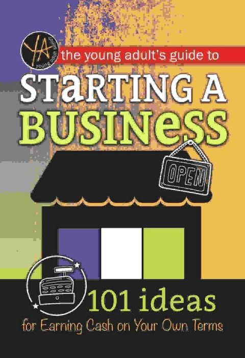 The Young Adult's Guide to Starting a Small Business 101 Ideas for Earning Cash on Your Own Terms(Kobo/電子書)