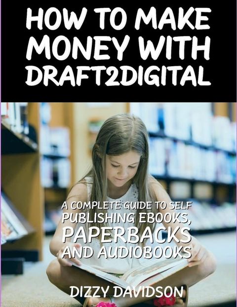 How To Make Money With Draft2Digital: A Complete Guide To Self-Publishing eBooks, Paperbacks, and Audiobooks(Kobo/電子書)