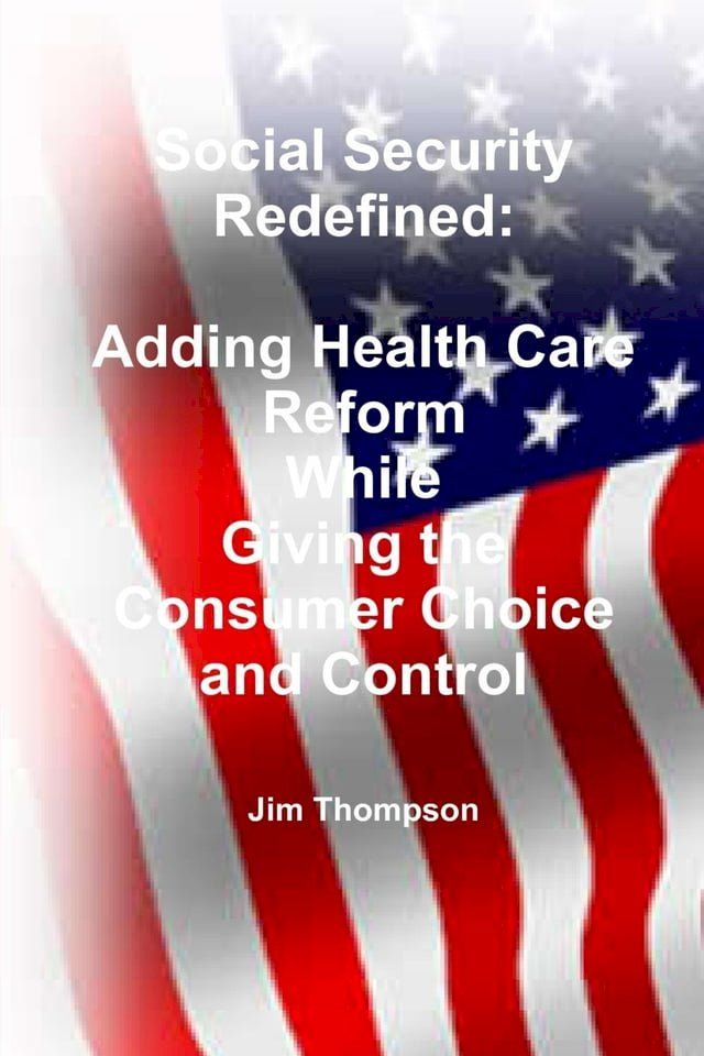  Social Security Redefined: Adding Health Care Reform While Giving the Consumer Choice and Control(Kobo/電子書)